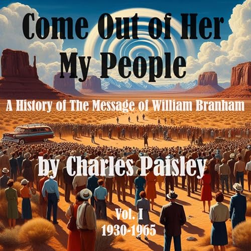 Come Out of Her My People (Vol. I: 1930-1965): A History of the Message of William Branham: The Days of the Voice