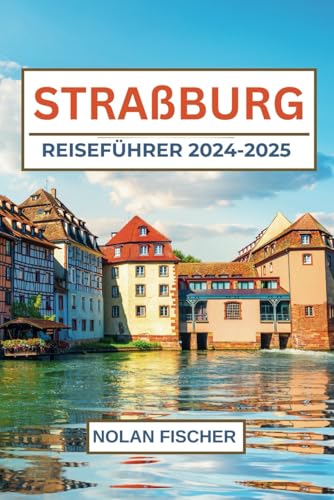 STRAßBURG REISEFÜHRER 2024-2025: Entdecken Sie die Top Attraktionen, lokale Schätze und lokale Tipps