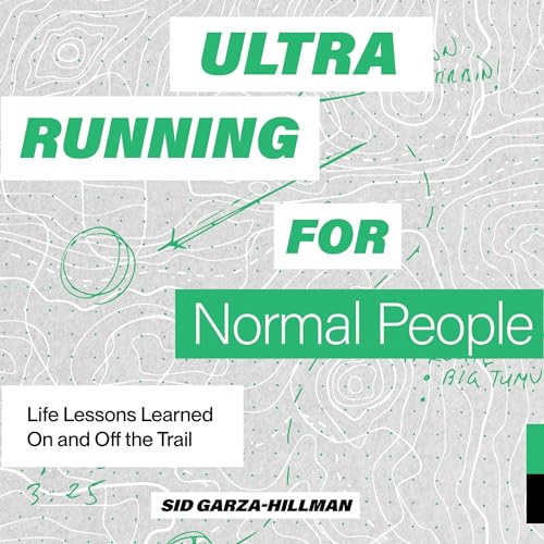 Ultrarunning for Normal People: Life Lessons Learned on and Off the Trail