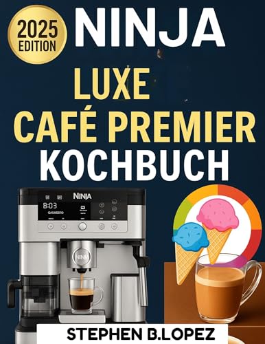 NINJA LUXE CAFE PREMIER KOCHBUCH: Meistern Sie die Kunst des Espresso, Kaffees und kreativen Aufbrühens mit einfachen, geschmackvollen Rezepten für jeden Geschmack