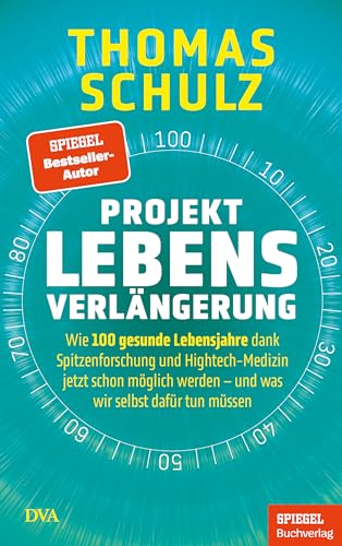 Projekt Lebensverlängerung: Wie 100 gesunde Lebensjahre dank Spitzenforschung und Hightech-Medizin jetzt schon möglich werden - und was wir selbst dafür tun müssen - Ein SPIEGEL-Buch