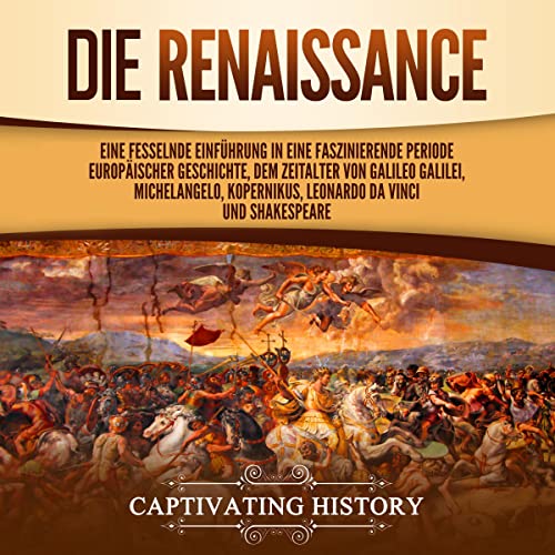 Die Renaissance: Eine fesselnde Einführung in eine faszinierende Periode europäischer Geschichte, dem Zeitalter von Galileo Galilei, Michelangelo, Kopernikus, Leonardo da Vinci und Shakespeare