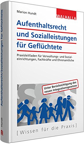 Aufenthaltsrecht und Sozialleistungen für Geflüchtete: Praxisleitfaden für Verwaltungs- und Sozialeinrichtungen, Fachkräfte und Ehrenamtliche: ... des neuen Integratinsgesetzes