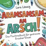 Aramsamsam am Arsch - Das Fluchmalbuch für gestresste Erzieher*Innen: Psychohygiene zum Ausmalen - Perfektes Geschenk