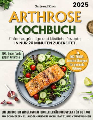 Arthrose Kochbuch: Ein Erprobter Wissenschaftlicher Ernährungsplan Für 60 Tage, Um Schmerzen Zu Lindern Und Die Mobilität Zurückzugewinnen, Mit Einfachen, Günstigen Rezepten In Nur 20 Minuten.