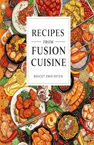 Recipes from Fusion Cuisine: A Delicious Journey Through Global Flavors and Innovative Dishes