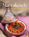 Marrakesch vegetarisch: Exotische Düfte und würzige Aromen aus Marokko. 65 authentische Rezepte.