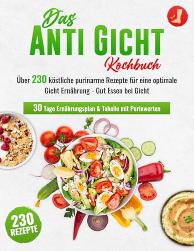 Das Anti-Gicht Kochbuch XXL! Über 230 köstliche purinarme Rezepte für eine optimale Gicht Ernährung – Gut Essen bei Gicht + 30 Tage Ernährungsplan & Tabelle mit Purinwerten