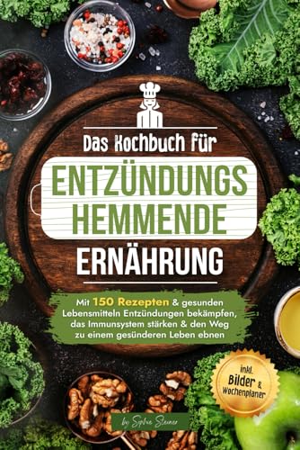 Das Kochbuch für entzündungshemmende Ernährung: Mit 150 Rezepten & gesunden Lebensmitteln Entzündungen bekämpfen, das Immunsystem stärken & den Weg zu einem gesünderen Leben ebnen I inkl. Bilder