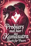 Probier’s mal hier! Das Kamasutra-Buch für Paare: Beginnt euer erotisches Abenteuer für mehr Liebe, Lust und Leidenschaft – ideal für Kamasutra-Einsteiger | inkl. erotischer Spiele für Pärchen