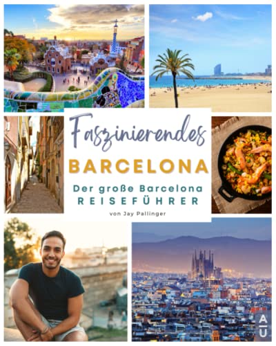 Faszinierendes Barcelona: Der große Barcelona Reiseführer mit allem Wissenswerten, abwechslungsreichen Aktivitäten, den besten Restaurants und echten Geheimtipps für eine unvergessliche Städtereise