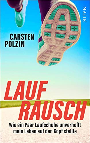 Laufrausch: Wie ein Paar Laufschuhe unverhofft mein Leben auf den Kopf stellte | Inspirierendes Laufbuch für Einsteiger und erfahrene Läufer