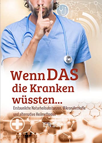 WENN DAS DIE KRANKEN WÜSSTEN...: Erstaunliche Naturheilsubstanzen, Mikronährstoffe und alternative Heilmethoden entdecken