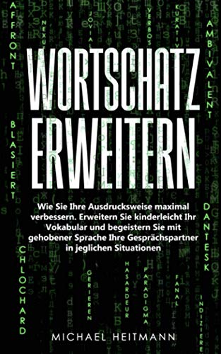 Wortschatz erweitern: Wie Sie Ihre Ausdrucksweise maximal verbessern. Erweitern Sie kinderleicht Ihr Vokabular und begeistern Sie mit gehobener Sprache Ihre Gesprächspartner in jeglichen Situationen