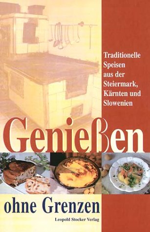 Geniessen ohne Grenzen: Traditionelle Speisen aus der Steiermark, Kärnten, Slowenien: Traditionelle Speisen aus der Steiermark, Kärnten und Slowenien