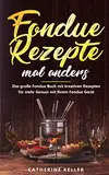 Fondue Rezepte mal anders: Das große Fondue Buch mit kreativen Rezepten für mehr Genuss mit Ihrem Fondue Gerät inkl. Dips und Brote