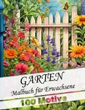 Malbuch für Erwachsene Garten - mit 100 wunderschönen neuen Gartenmotiven: Anti-Stress Ausmalbuch für Entspannung und Stressabbau als Geschenk für ... (Garten Malbücher für Erwachsene, Band 3)