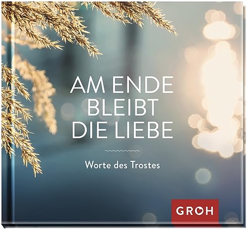 Am Ende bleibt die Liebe. Worte des Trostes (Am Ende bleibt die Liebe - Geschenke für Trauernde)