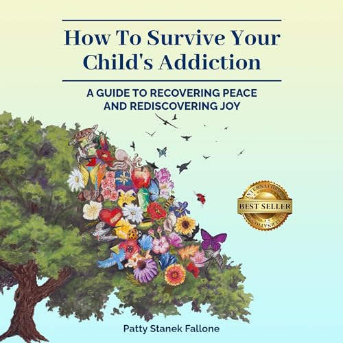 How to Survive Your Child’s Addiction: A Guide to Recovering Peace and Rediscovering Joy