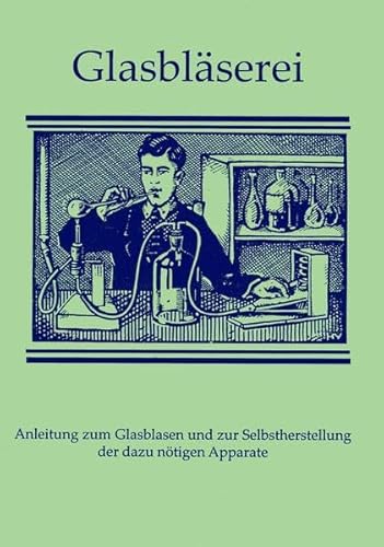 Glasbläserei: Anleitung zum Glasblasen und Selbstherstellung der dazu benötigten Apparate