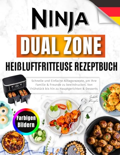 Ninja Dual Zone Heißluftfritteuse Rezeptbuch: Schnelle und Einfache Alltagsrezepte, um Ihre Familie & Freunde zu beeindrucken. Von Frühstück bis hin zu Hauptgerichten & Desserts. Mit farbigen Bildern