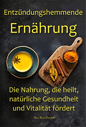 Entzündungshemmende Ernährung Die Nahrung, die heilt, natürliche Gesundheit und Vitalität fördert