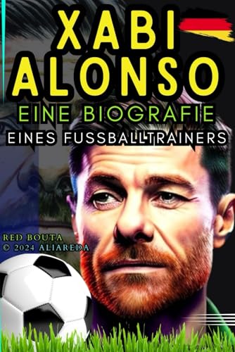 Xabi ALONSO: Eine Biografie eines Fußballtrainers