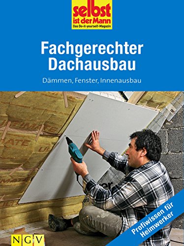 Fachgerechter Dachausbau - Profiwissen für Heimwerker: Dämmen, Fenster, Innenausbau