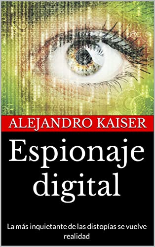 Espionaje digital: La más inquietante de las distopías se vuelve realidad (Spanish Edition)