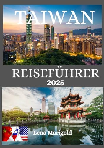 TAIWAN REISEFÜHRER 2025: Eine Reise durch Taiwan: Entdecken Sie Asiens verborgenes Juwel – beste Unterkünfte, Top-Hotels, ideale Reisezeiten und sehenswerte Sehenswürdigkeiten in jeder Stadt und mehr.