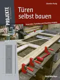 Türen selbst bauen: Materialien, Techniken und 9 Nachbau-Projekte