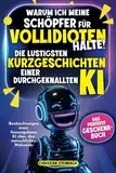 Warum ich meine Schöpfer für Vollidioten halte! - Die lustigsten Kurzgeschichten einer durchgeknallten KI: Beobachtungen einer fassungslosen KI über ... Wahnsinn | Das perfekte Geschenkbuch