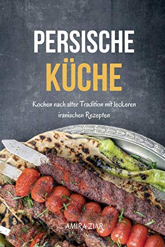 Persische Küche: Kochen nach alter Tradition mit leckeren iranischen Rezepten