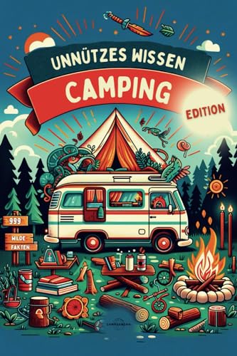 UNNÜTZES WISSEN - CAMPING EDITION |: 999 Wilde Fakten | Das ultimative Handbuch für Kuriositäten, Innovationen und Geheimnisse der Outdoor & Camping-Welt