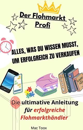Der Flohmarkt Profi - Alles, was du wissen musst, um erfolgreich zu verkaufen : Die ultimative Anleitung für erfolgreiche Flohmarkthändler