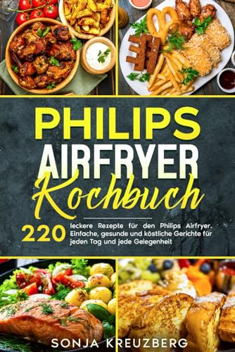 Philips Airfryer Kochbuch: 220 leckere Rezepte für den Philips Airfryer. Einfache, gesunde und köstliche Gerichte für jeden Tag und jede Gelegenheit.