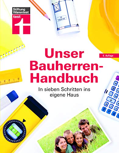 Unser Bauherren-Handbuch: Checklisten, Musterrechnungen und konkrete Planungshilfen - Immobiliensuche - Finanzierung - Rechte - Expertenwissen & Hilfestellung: In sieben Schritten ins eigene Haus