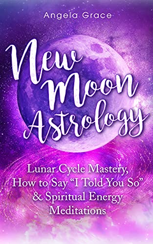New Moon Astrology : Lunar Cycle Mastery, How to Say "I Told You So" & Spiritual Energy Meditations (English Edition)