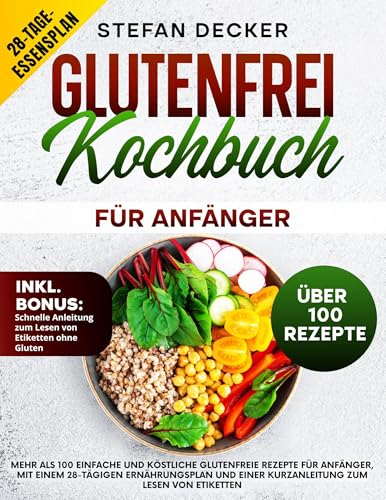 Glutenfrei Kochbuch für Anfänger: Mehr als 100 einfache und köstliche glutenfreie Rezepte für Anfänger, mit einem 28-tägigen Ernährungsplan und einer Kurzanleitung zum Lesen von Etiketten
