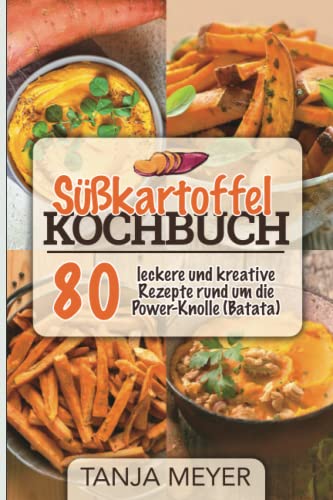 Süßkartoffel Kochbuch: 80 leckere und kreative Rezepte rund um die Power-Knolle (Batata), Salate,Suppen, Haupspeise,vegeatrisch, vegan, Nachspeise