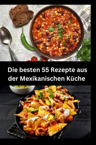 Die besten 55 Rezepte aus der Mexikanischen Küche: Reise durch die mexikanische Küche, Entdecke authentische Gerichte,Ein umfassendes Kochbuch für traditionelle und moderne Gerichte