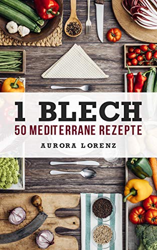 1 Blech - 50 Mediterrane Rezepte: Lecker aus einem Backofen zubereitet, Singleküche, Studentenrezepte, Einfache Rezepte ohne Aufwand