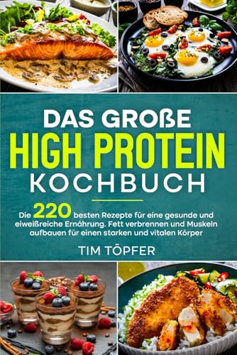 Das große High Protein Kochbuch: Die 220 besten Rezepte für eine gesunde und eiweißreiche Ernährung. Fett verbrennen und Muskeln aufbauen für einen starken und vitalen Körper.