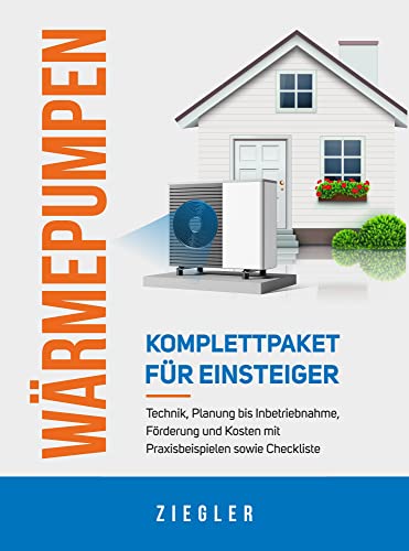 Wärmepumpen - Komplettpaket für Einsteiger: Technik, Planung bis Inbetriebnahme, Förderung und Kosten mit Praxisbeispielen sowie Checkliste