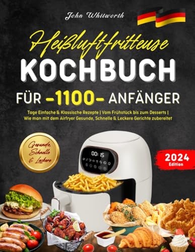 Heißluftfritteuse Kochbuch für Anfänger: 1001 Tage Einfache & Klassische Rezepte | Vom Frühstück bis zum Desserts | Wie man mit dem Airfryer Gesunde, Schnelle & Leckere Gerichte zubereitet.