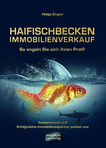 Haifischbecken Immobilienverkauf: So angeln Sie sich Ihren Profi: So angeln Sie sich Ihren Profi. Insiderwissen 2.0 – Erfolgreicher Immobilienexperten packen aus“