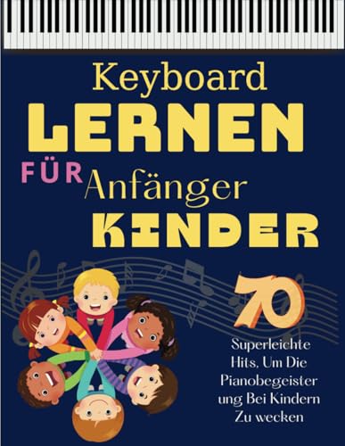 Keyboard Lernen Für Anfänger Kinder: 70 Superleichte Hits, Um Die Pianobegeisterung Bei Kindern Zu Wecken