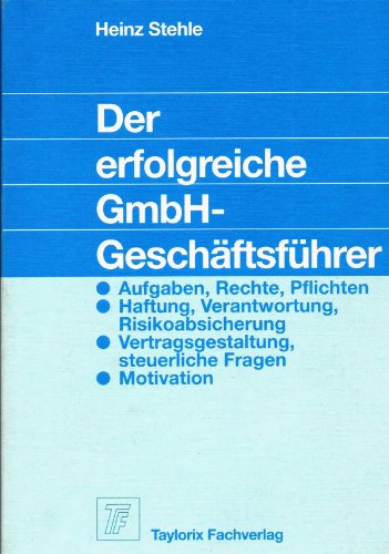 Der erfolgreiche GmbH-Geschäftsführer. Aufgaben, Rechte, Pflichten, Haftung, Verantwortung, Risikoabsicherung, Vertragsgestaltung, Motivation