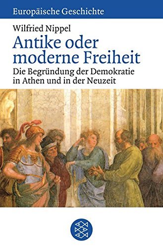 Antike oder moderne Freiheit: Die Begründung der Demokratie in Athen und in der Neuzeit (Europäische Geschichte) by Wilfried Nippel (2008-06-01)