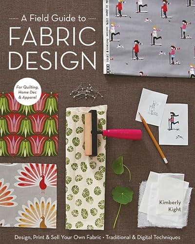 A Field Guide to Fabric Design: Design, Print & Sell Your Own Fabric; Traditional & Digital Techniques; for Quilting, Home Dec & Apparel
